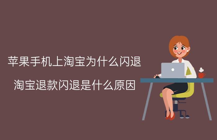 苹果手机上淘宝为什么闪退 淘宝退款闪退是什么原因？